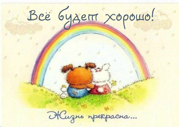 Открытки Открытки - всё будет хорошо! Приободрить словами - всё будет хорошо!  Открытки - всё будет хорошо! Приободрить словами - всё будет хорошо! Красивые открытки смотреть онлайн бесплатно. Поднять настроение родным и близким. Всё будет хорошо!
