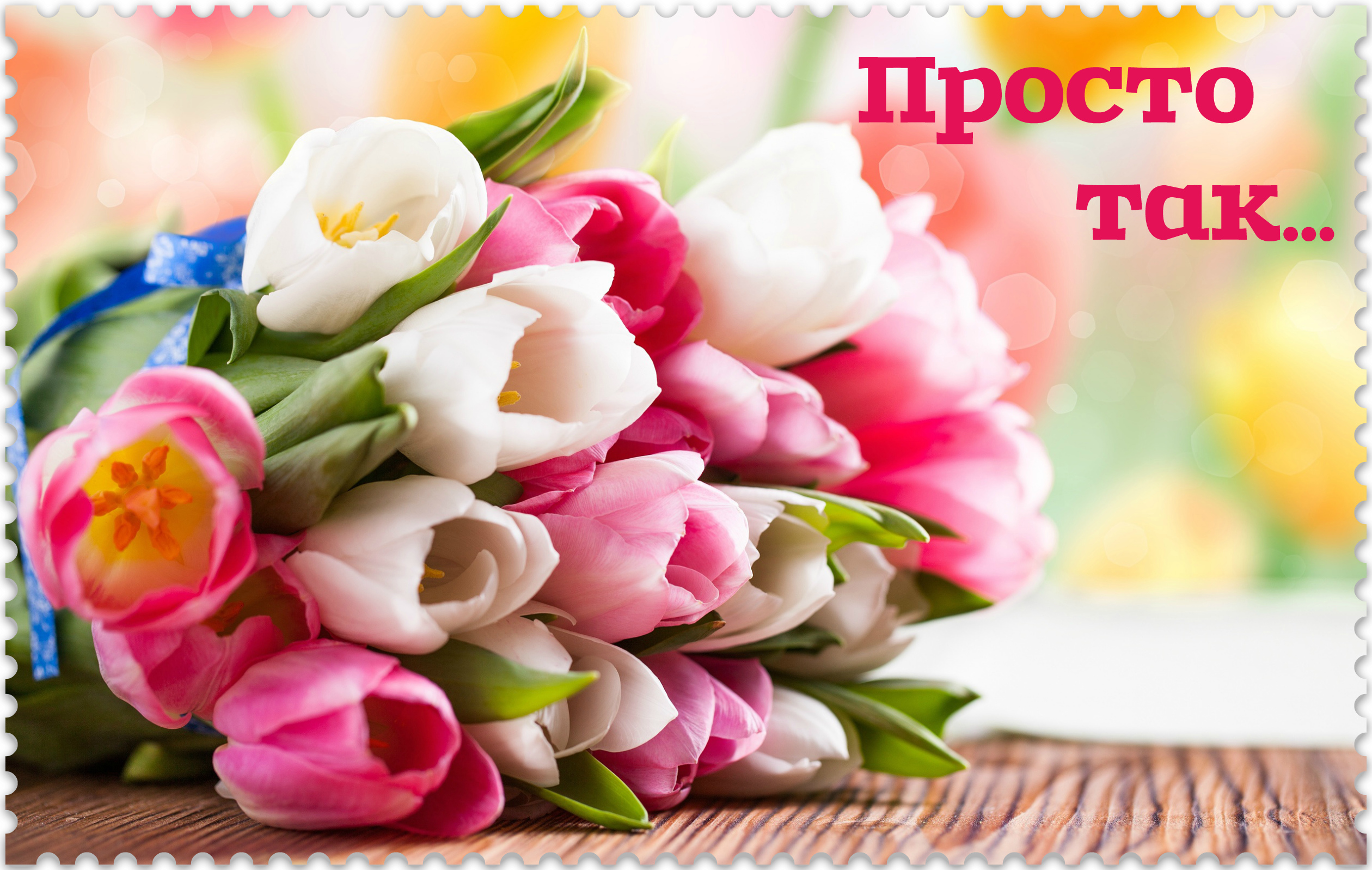 Открытки с цветами и надписью - просто так! Открытки для женщин.