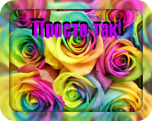 Открытки с цветами и надписью - просто так! Открытки для женщин.