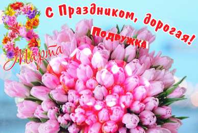С 8 марта подруге Открытки с 8 марта для подруги. Открытки 8 марта подружкам. 