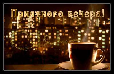 Приятного вечера Открытки с надписью - приятного вечера! Открытки на каждый день.