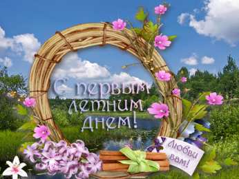 Открытки Первый день лета Открытки с поздравлениями с первым днём лета. Первый день лета. Открытки с поздравлениями с первым днём лета. Первый день лета. Красивые открытки смотреть онлайн бесплатно. Открытки к первому дню лета. Пожелания хорошего лета.