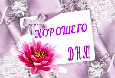 Хорошего дня Открытки с надписью - хорошего дня! Открытки на каждый день.