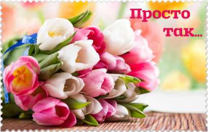 Просто так Открытки с цветами и надписью - просто так! Открытки для женщин.