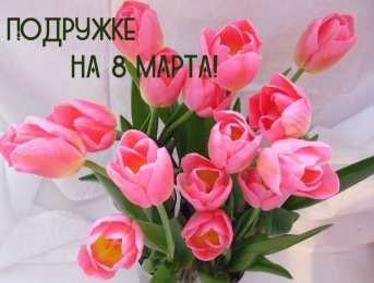 С 8 марта подруге Открытки с 8 марта для подруги. Открытки 8 марта подружкам. 